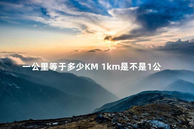 一公里等于多少KM 1km是不是1公里